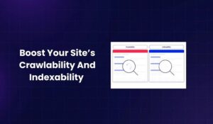 Boost Your Site’s Crawlability And Indexability