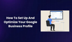 How To Set Up And Optimize Your Google Business Profile